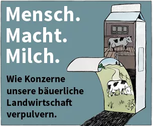 Mensch.Macht.Milch. Wie Konzerne unsere bäuerliche Landwirtschaft verpulvern. Mensch.Macht.Milch. Wie Konzerne unsere bäuerliche Landwirtschaft verpulvern.